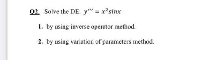Q2. Solve the DE. y" x2sinx
1. by using inverse operator method.
2. by using variation of parameters method.
