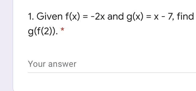 1. Given f(x) = -2x and g(x) = x - 7, find
%3D
g(f(2)). *
Your answer

