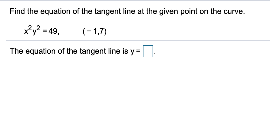 Find the equation of the tangent line at the given point on the curve.
x?y? = 49,
(- 1,7)
The equation of the tangent line is y =
