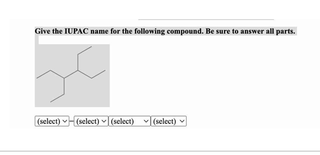 Give the IUPAC name for the following compound. Be sure to answer all parts.
(select) (select)
V
V
(select) ✓(select)