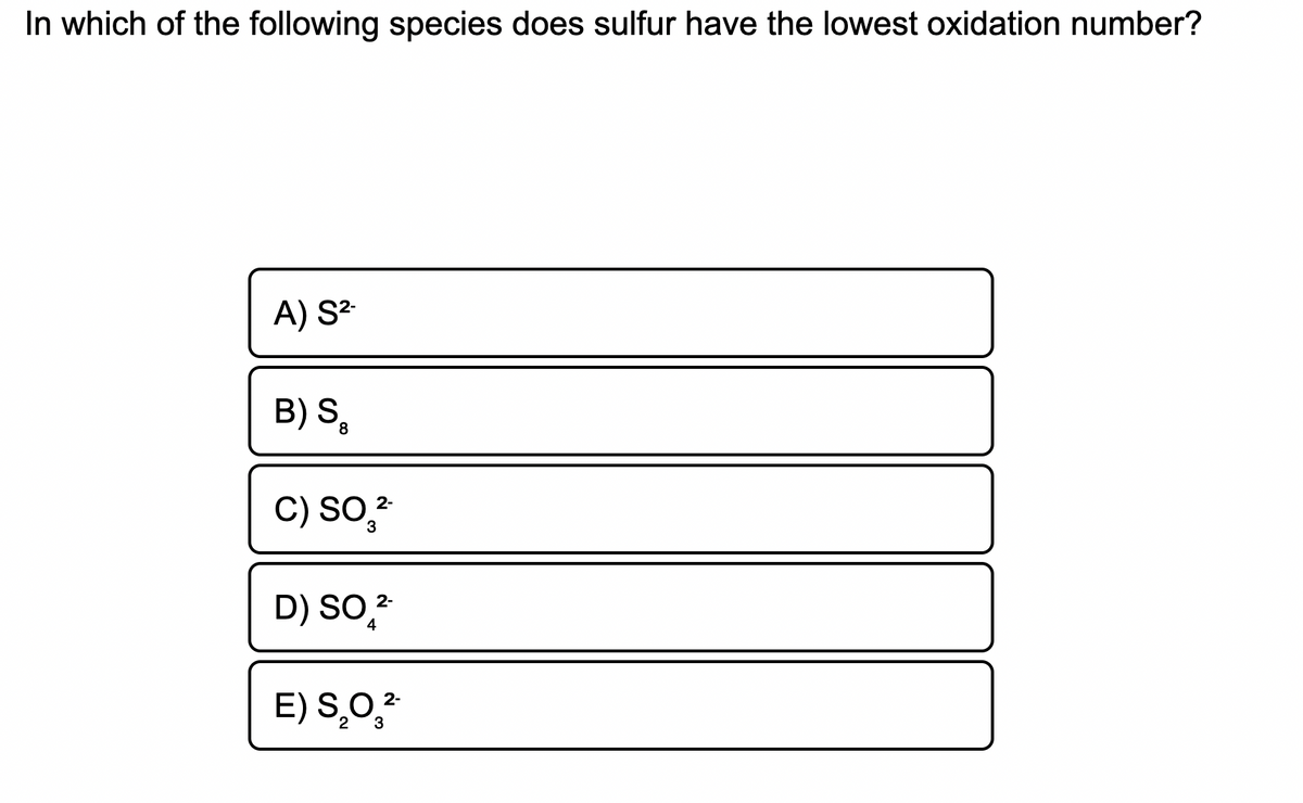 In which of the following species does sulfur have the lowest oxidation number?
A) S?
B) S,
C) SO,
D) SO,
2-
E) S,0.2
2
