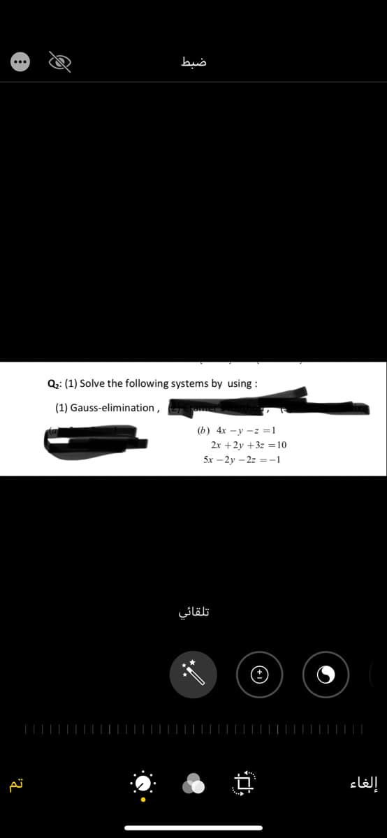 ضبط
Q;: (1) Solve the following systems by using :
(1) Gauss-elimination,
(b) 4x - y -z =1
2x +2y +3z =10
5x – 2y – 2z = -1
تلقائي
|||||||||
إلغاء
