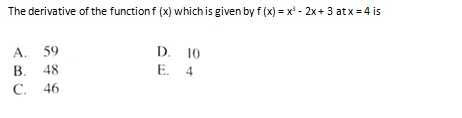 The derivative of the function f (x) which is given by f (x) = x° - 2x+ 3 atx = 4 is
A. 59
В.
D. 10
E. 4
48
C.
46
