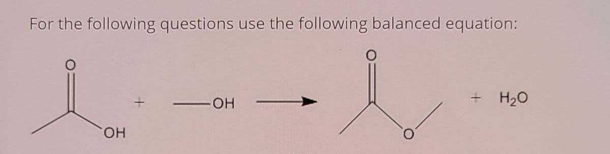 For the following questions use the following balanced equation:
+ H20
HO,
