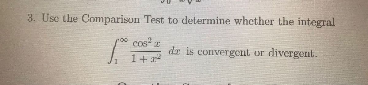 3. Use the Comparison Test to determine whether the integral
cos?
dx is convergent or divergent.
1 + x2
