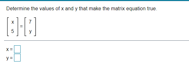 Determine the values of x and y that make the matrix equation true.
X
7
y
X =
y =
