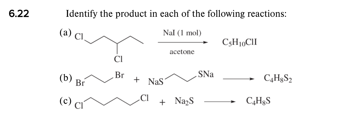 6.22
Identify the product in each of the following reactions:
(a) (
Nal (1 mol)
C5H10CII
acetone
(b)
Br
+ NaS
SNa
C4H§S2
Br
Cl
(c)
Cl
+ NazS
C4H§S

