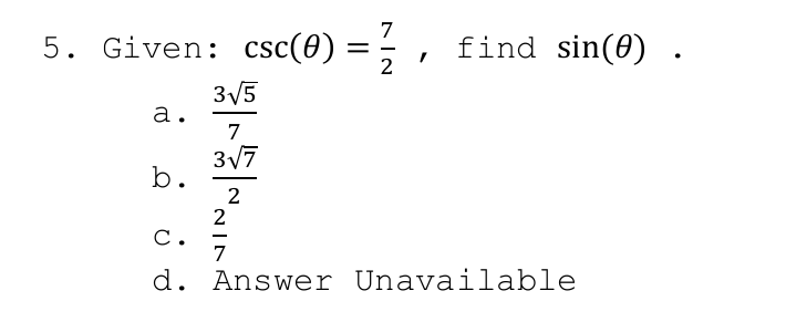 7
5. Given: csc(0)
find sin(0) .
3V5
а.
7
3V7
b.
2
2
С.
7
d. Answer Unavailable
II
