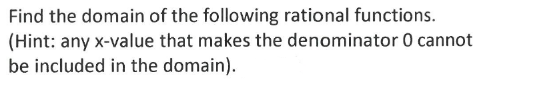 Find the domain of the following rational functions.
(Hint: any x-value that makes the denominator 0 cannot
be included in the domain).
