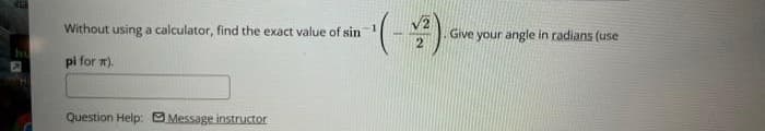 Without using a calculator, find the exact value of sin
-1
Give your angle in radians (use
pi for r).
Question Help: Message instructor
