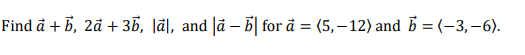 Find å + B, 2å + 35, |ã], and |å – b| for å = (5,–12) and b = (-3, -6).
