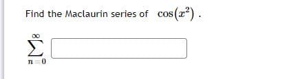 Find the Maclaurin series of cos(r).
Σ
n=0
