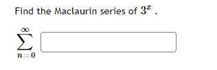 Find the Maclaurin series of 3*.
00
Σ
n=0
