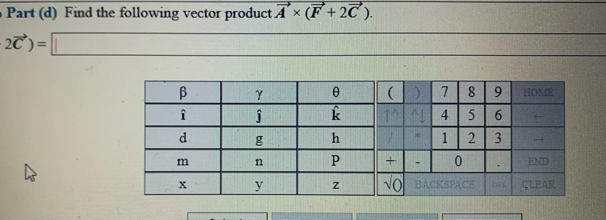 Part (d) Find the following vector product Ax (F+2C ).
- 2T)=|
8 9
HOME
î
1 4
6.
0.
END
NO BACKSPACE
GLEAR
3.
IN
bi
