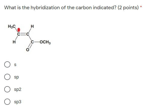 What is the hybridization of the carbon indicated? (2 points) *
H3C
H
H
-OCH3
sp
sp2
sp3
