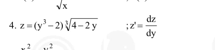 √x
3
4. z=(y³ - 2)√4-2y
2
2
;z' =
dz
dy