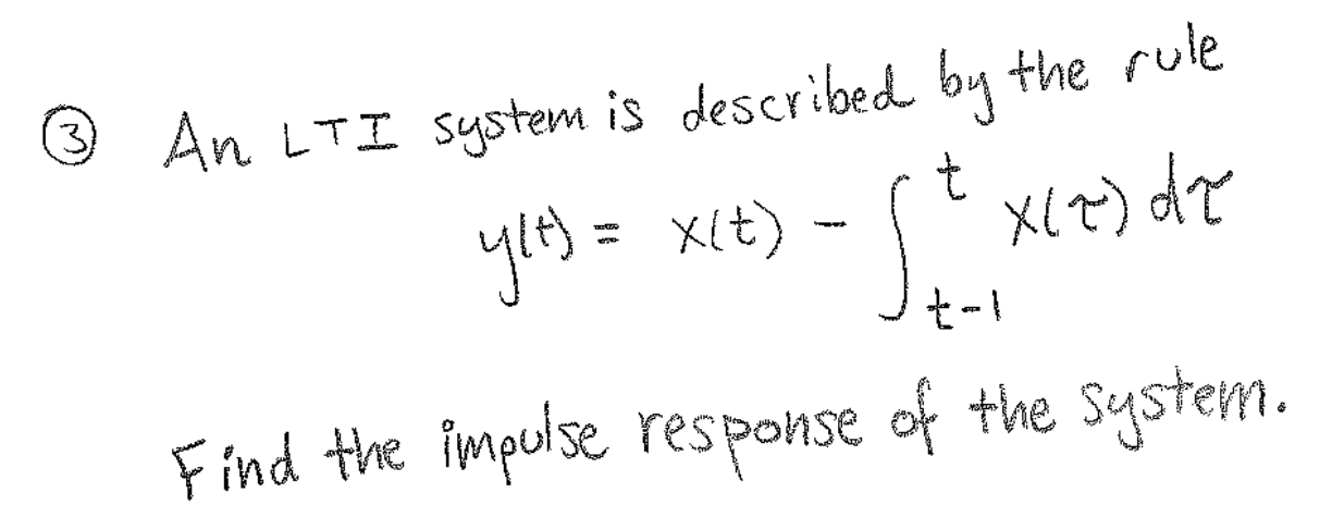 9 the rule
An LTI system is described by
ylt) = x(t) - x(e) de
t-I
Find the imputse response of the System.
