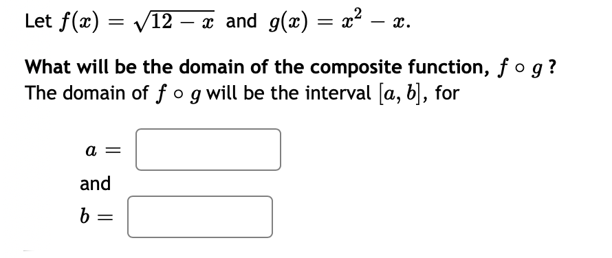 Let f(x) = V12
x and g(x) = x .
x.
What will be the domain of the composite function, f og ?
The domain of fog will be the interval [a, b), for
a
and
b =
