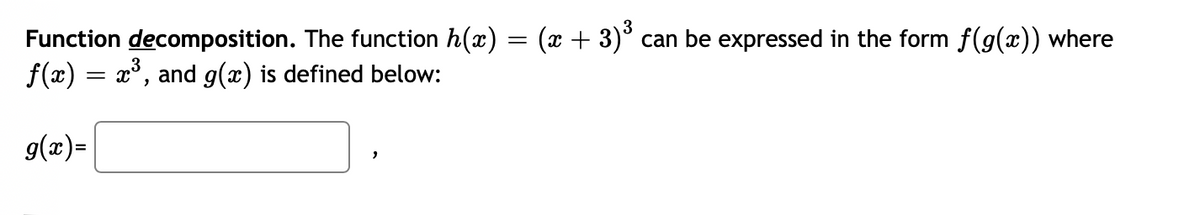 (x + 3)³
Function decomposition. The function h(x)
f(x) = x°, and g(x) is defined below:
can be expressed in the form f(g(x)) where
g(x)=

