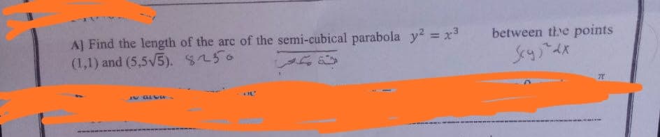 between the points
A] Find the length of the arc of the semi-cubical parabola y? = x3
(1,1) and (5,5V5). 8250
