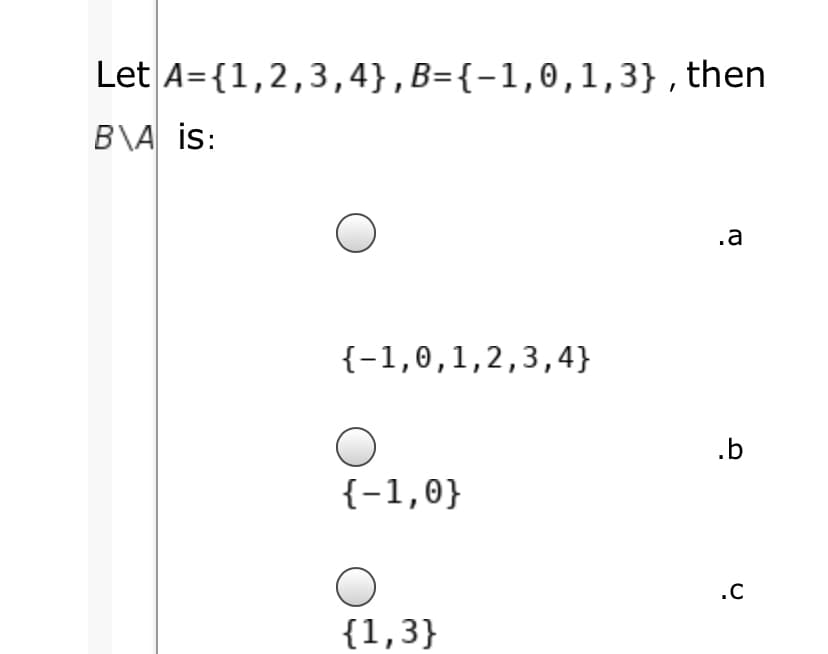 Let A={1,2,3,4},B={-1,0,1,3}, then
B\A is:
.a
{-1,0,1,2,3,4}
.b
{-1,0}
.C
{1,3}

