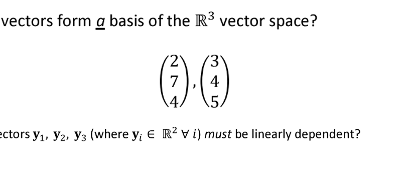 vectors form a basis of the R³ vector space?
0.0
7
4
ectors y₁, Y2, Y3 (where y; E R² Vi) must be linearly dependent?
345