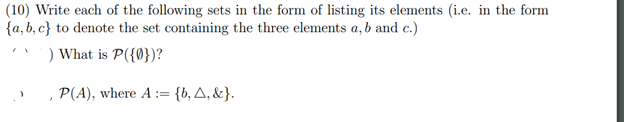 (10) Write each of the following sets in the form of listing its elements (i.e. in the form
{a,b,c} to denote the set containing the three elements a, b and c.)
) What is P({0})?
P(A), where A:= {b, A, &}.
}