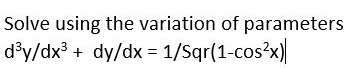 Solve using the variation of parameters
d°y/dx³ + dy/dx = 1/Sqr(1-cos?x)
