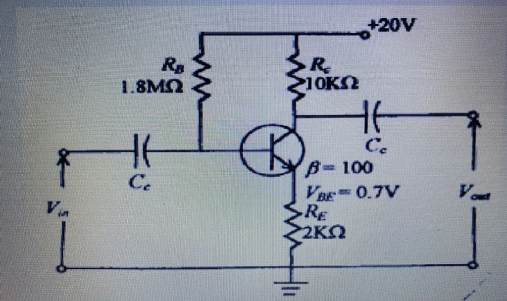 +20V
SR.
1OKN
1.8MQ
C.
B 100
VBE 0.7V
RE
2KO
Ce
Vout
Vin
