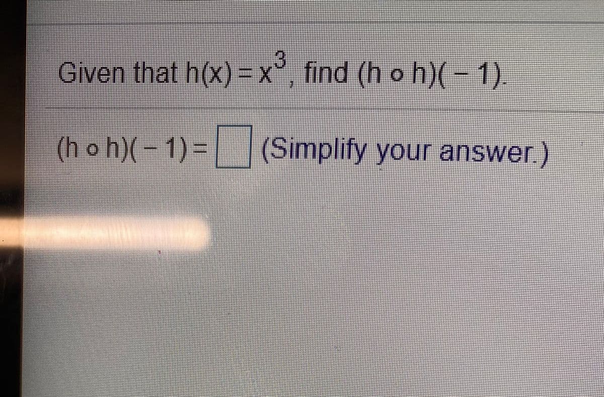 Given that h(x)=x°, find (h o h)(-
1).
(h o h)(- 1)=
(Simplify your answer.)
