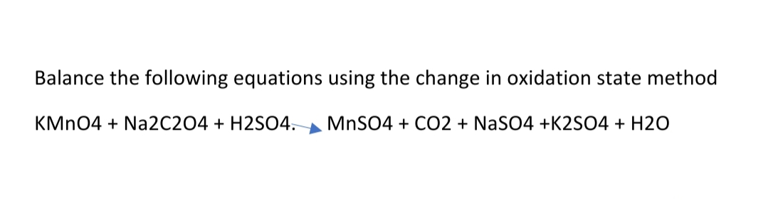 Balance the following equations using the change in oxidation state method
KMN04 + Na2C204 + H2SO4.
MnSO4 + CO2 + NaSO4 +K2SO4 + H20
