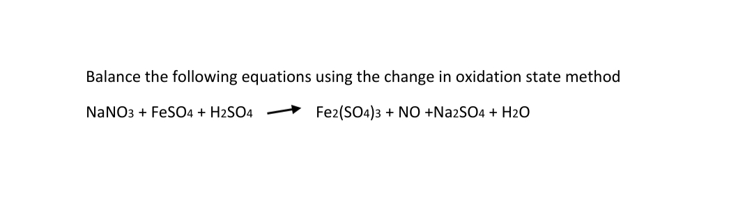 Balance the following equations using the change in oxidation state method
NaNO3 + FeSO4 + H2SO4
Fe2(SO4)3 + NO +Na2SO4 + H2O
