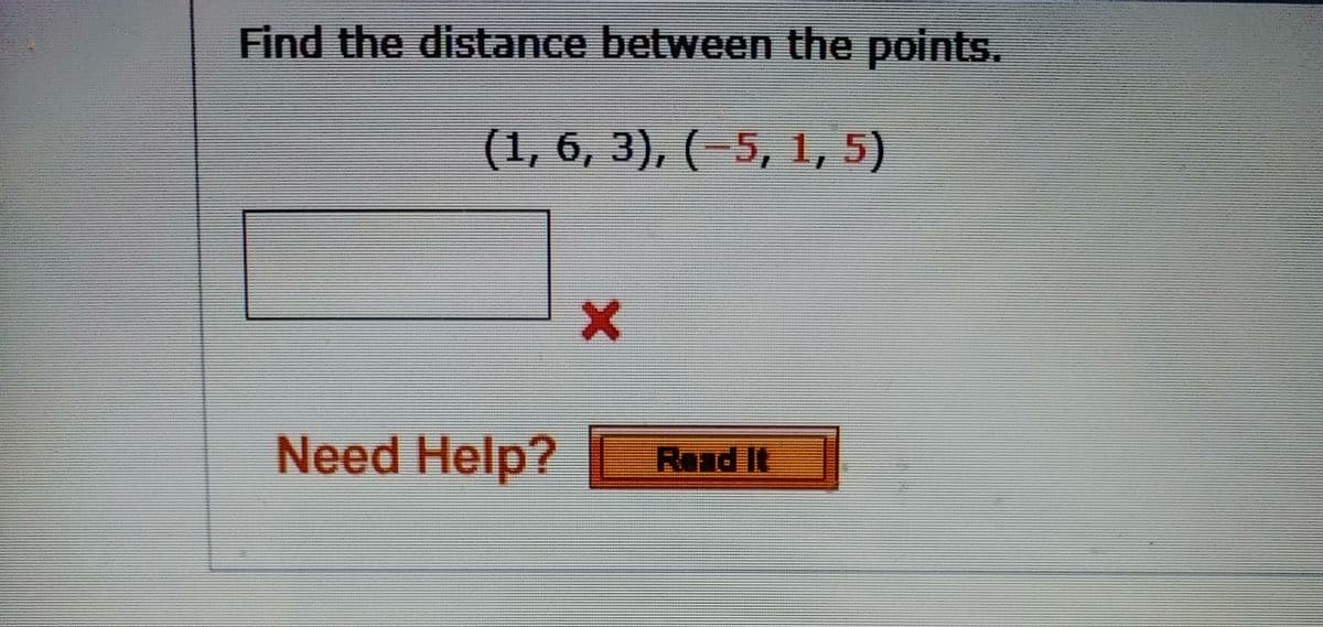 Find the distance between the points.
(1, 6, 3), (-5, 1, 5)
Need Help?
Read It
