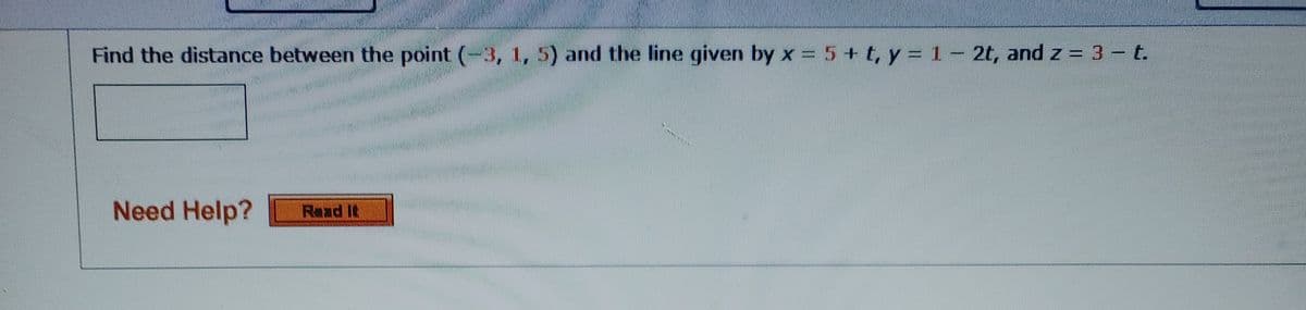 Find the distance between the point (-3, 1, 5) and the line given by x = 5 + t, y = 1- 2t, and z = 3 - t.
Need Help?
Raad It

