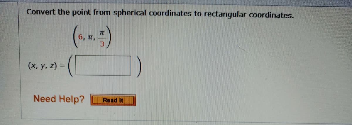 Convert the point from spherical coordinates to rectangular coordinates.
6, ,
3.
(x, y, z) =
Need Help?
Read It
