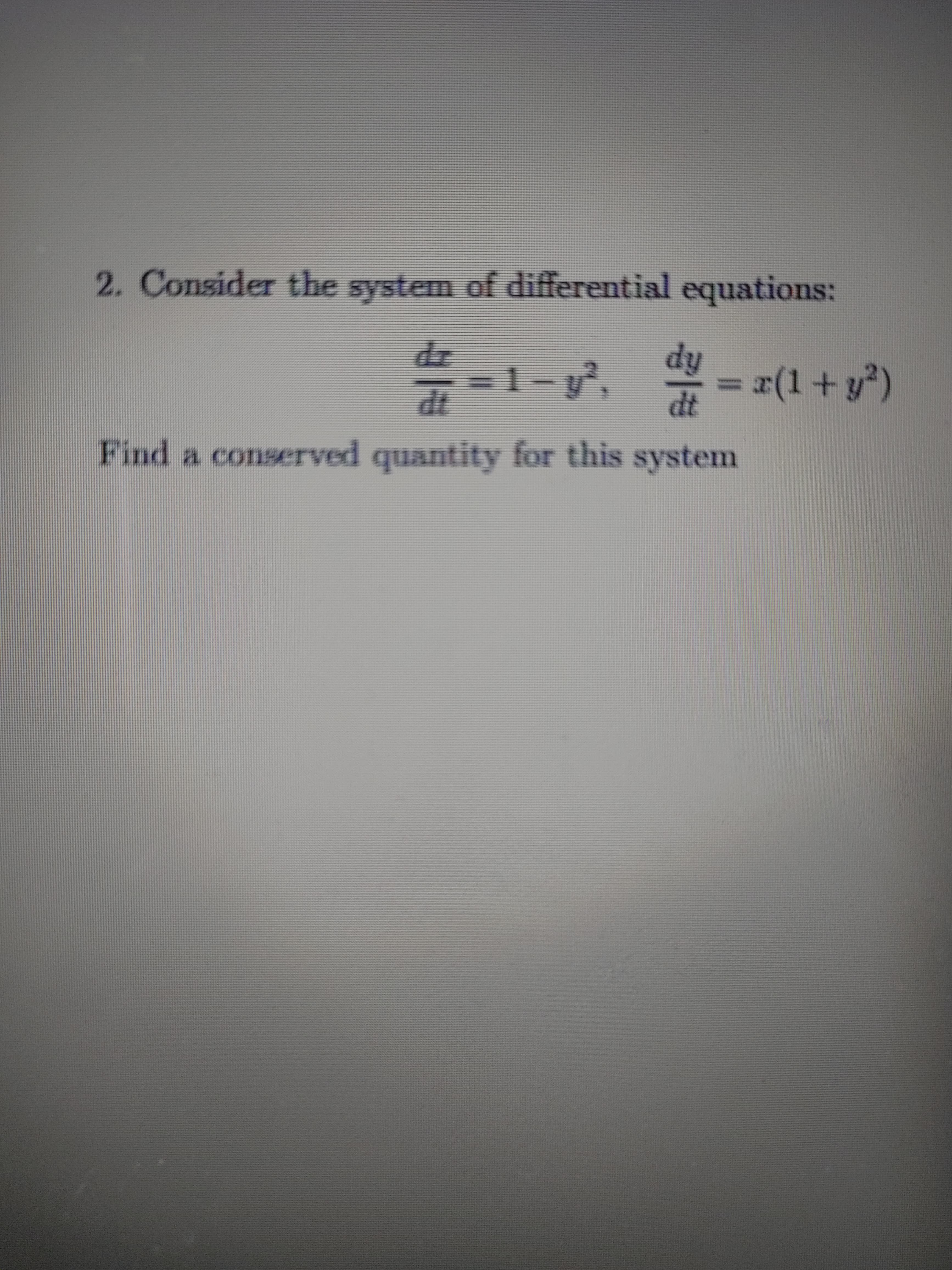 2. Consider the system of differential equations:
dr
dy
=1- y², = =(1+ y*)
%3D
dt
Find a conserved quantity for this system
