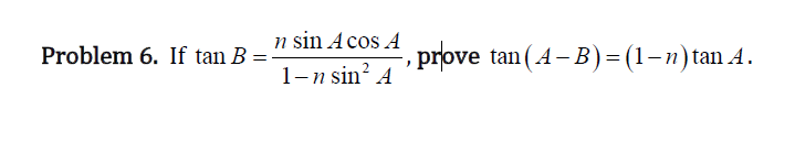 n sin A cos A
Problem 6. If tan B
prove tan (4- B)=(1-n)tan A.
1-n sin? A
