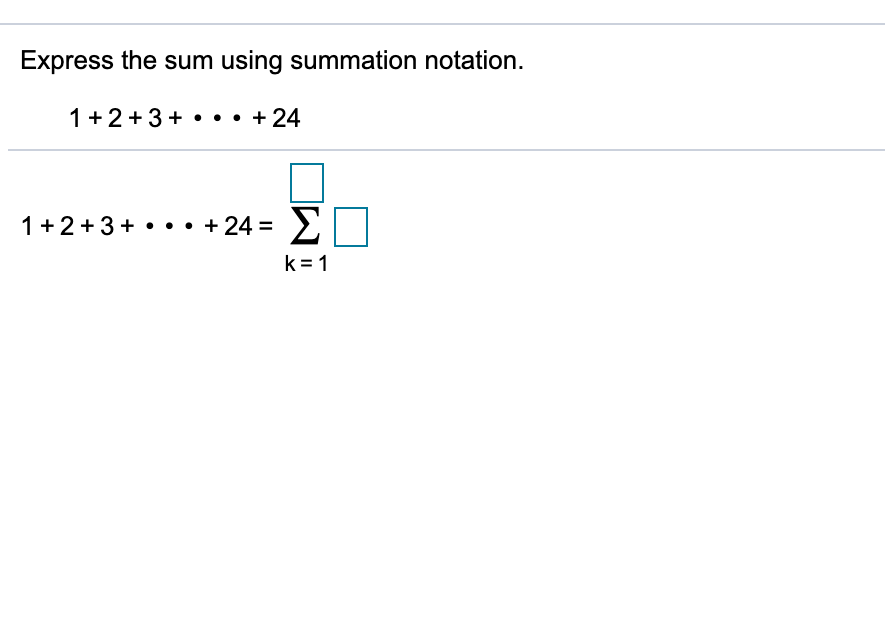 Express the sum using summation notation.
1+2 +3 + • •• + 24
1+2+3+ • •• + 24 =
Σ
k = 1
