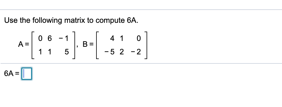 Use the following matrix to compute 6A.
0 6 - 1
A =
4 1
B=
11
-5 2 -2
6A = O
