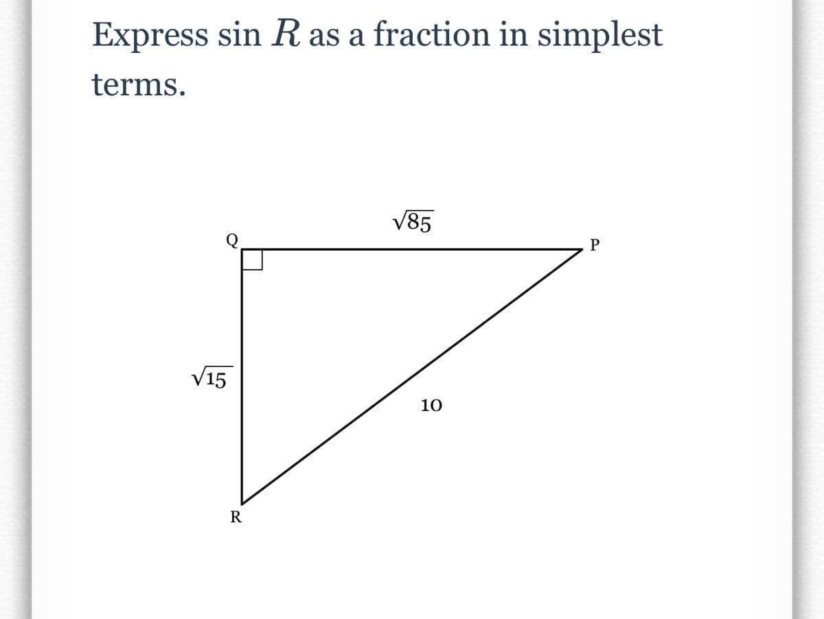Express sin R as a fraction in simplest
terms.
√85
P
√15
R
10
