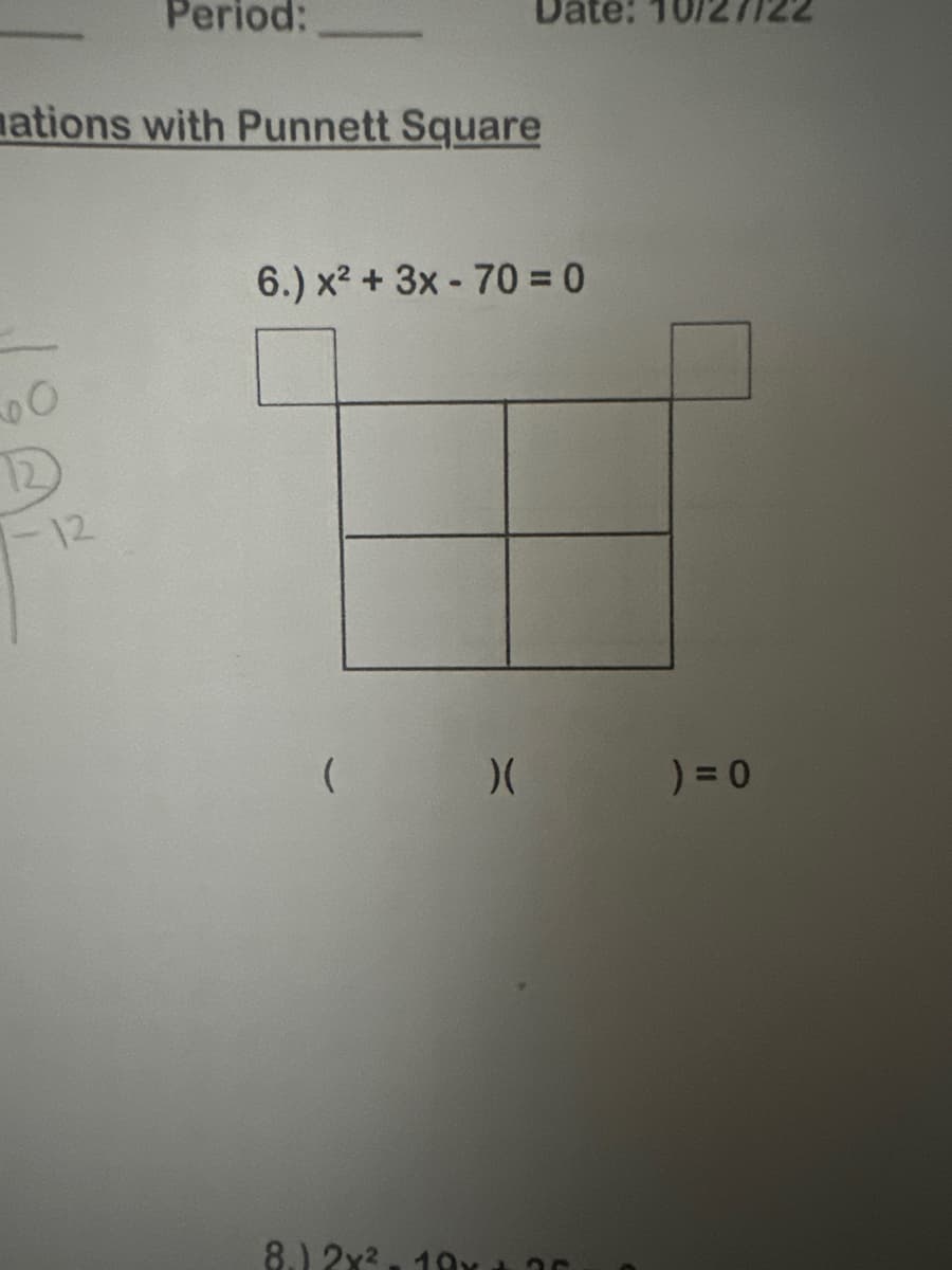 Period:
12
-12
mations with Punnett Square
6.) x² + 3x - 70 = 0
(
Date: 10/
)(
8.) 2x², 10x +
35
)=0