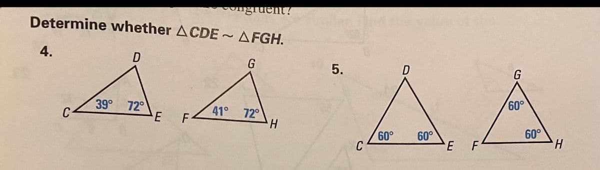 gruent !
Determine whether ACDE ~ AFGH.
AA AA
4.
5.
G
39° 72°
60°
41°
F-
72°
H.
60°
C
60°
H.
60°
F
