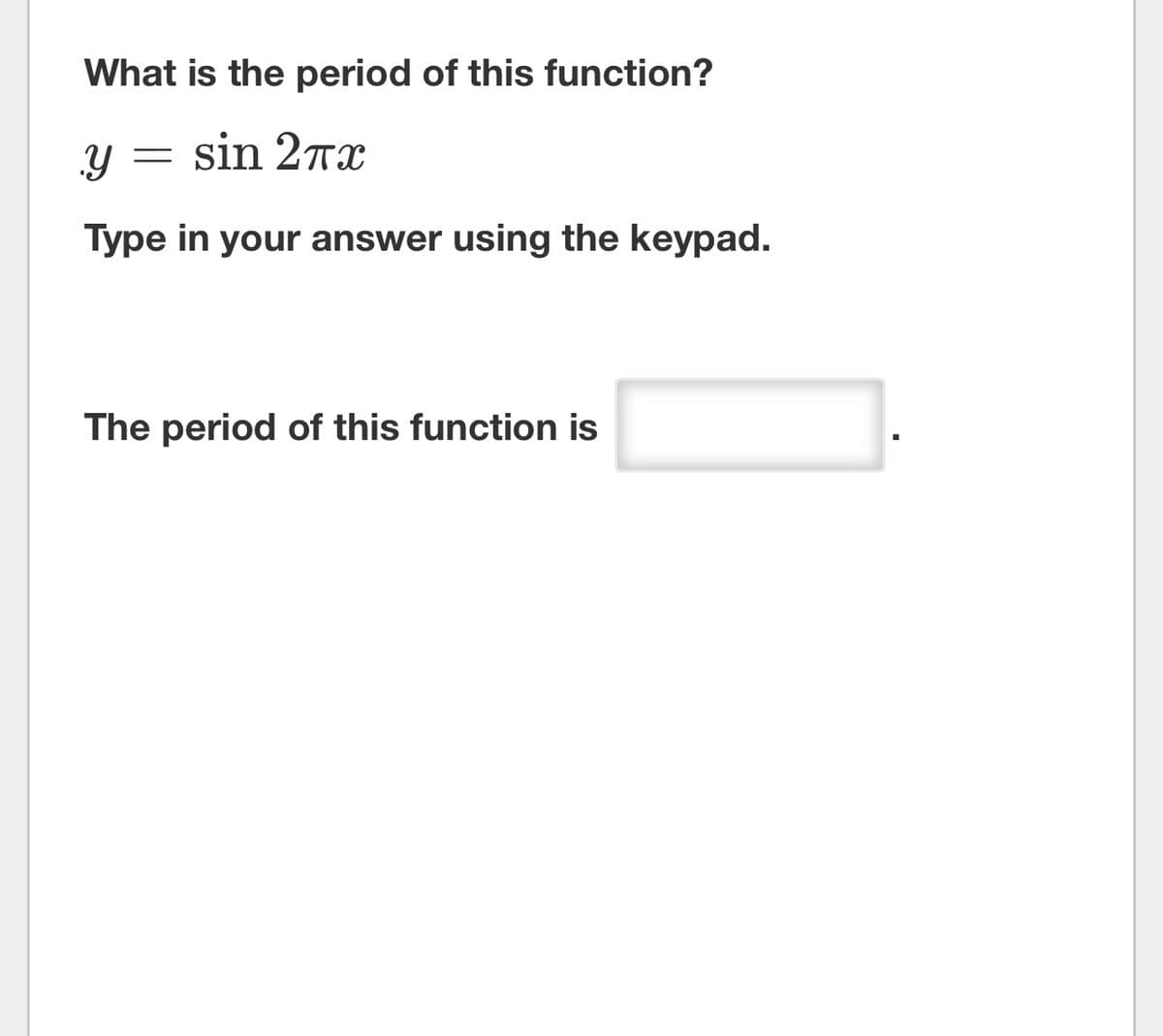 What is the period of this function?
Y sin 2πx
=
Type in your answer using the keypad.
The period of this function is