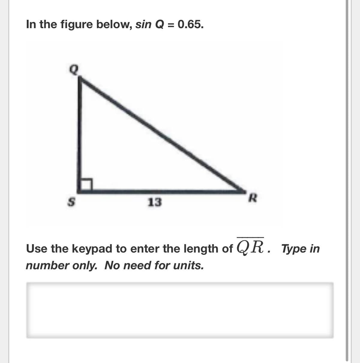 In the figure below, sin Q = 0.65.
13
R
Use the keypad to enter the length of QR. Type in
number only. No need for units.