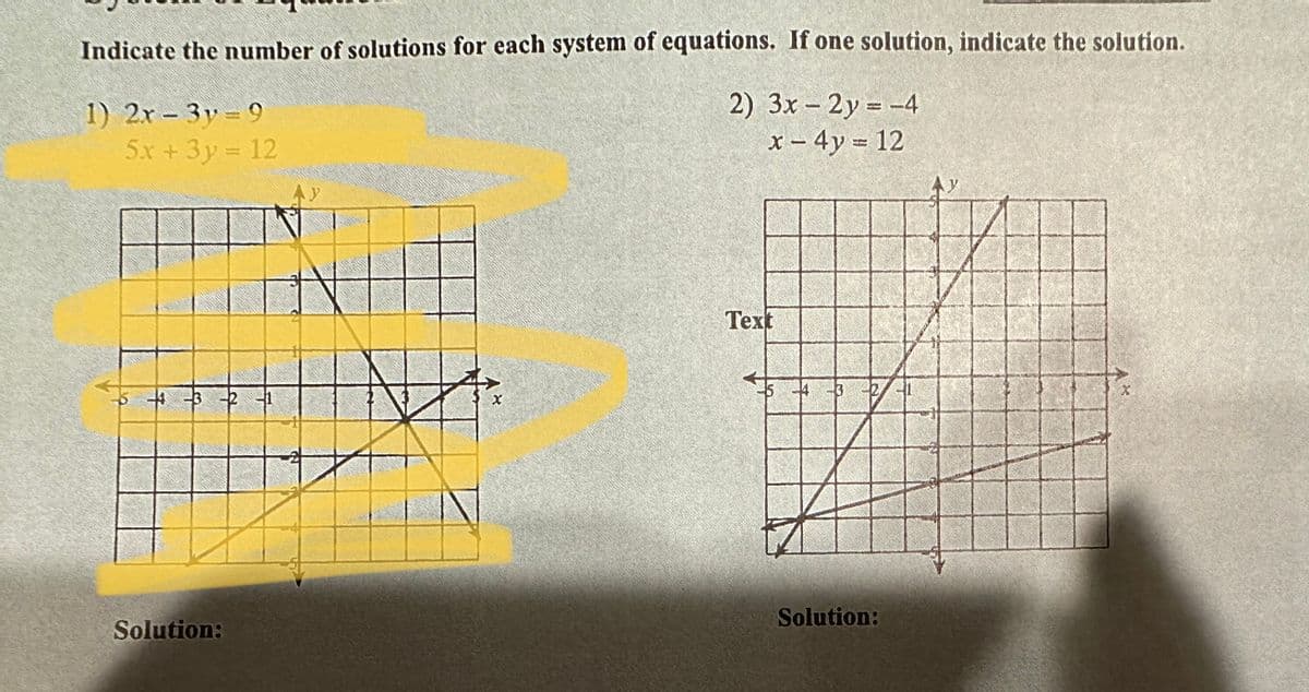 Indicate the number of solutions for each system of equations. If one solution, indicate the solution.
1) 2x-3y=9
2) 3x - 2y = -4
x - 4y = 12
5x + 3y = 12
& & #
Solution:
12
Text
Solution:
11