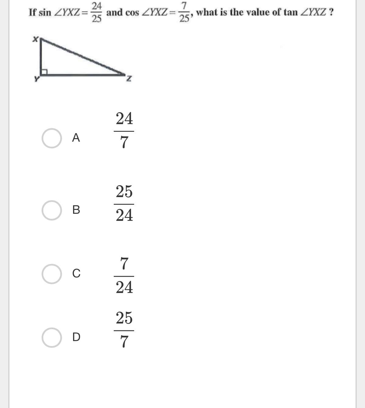 24
If sin ZYXZ= and cos ZYXZ= what is the value of tan ZYXZ ?
25
A
B
C
D
Z
24
7
25
24
7
24
7
25'
25
7