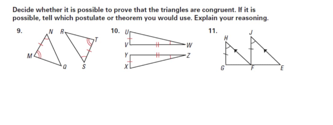 Decide whether it is possible to prove that the triangles are congruent. If it is
possible, tell which postulate or theorem you would use. Explain your reasoning.
10. U
11.
H
9.
N R
J
V
M
Y
%23
