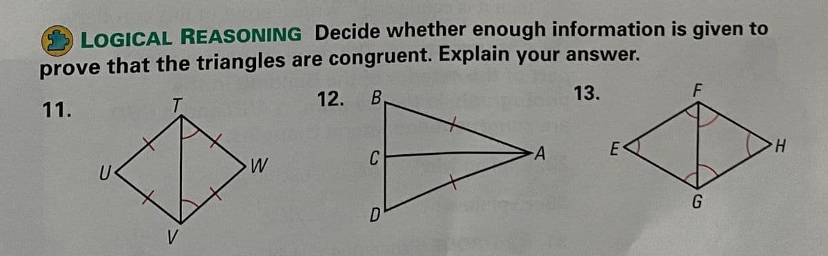 LOGICAL REASONING Decide whether enough information is given to
prove that the triangles are congruent. Explain your answer.
11.
12.
13.
C
H.
G
D
V
