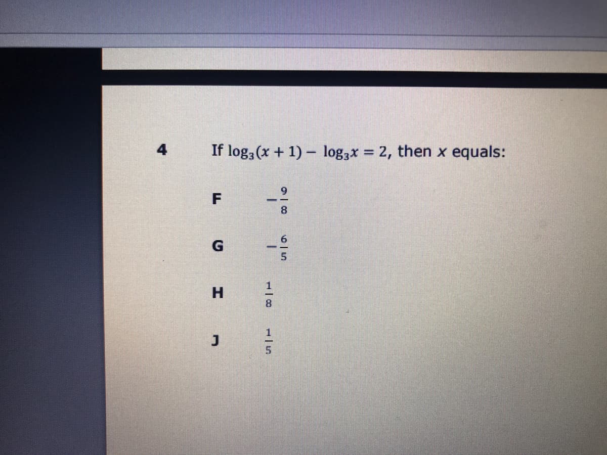 4
If log3 (x + 1) – log3x = 2, then x equals:
6.
:-
8.
G
H.
8.
