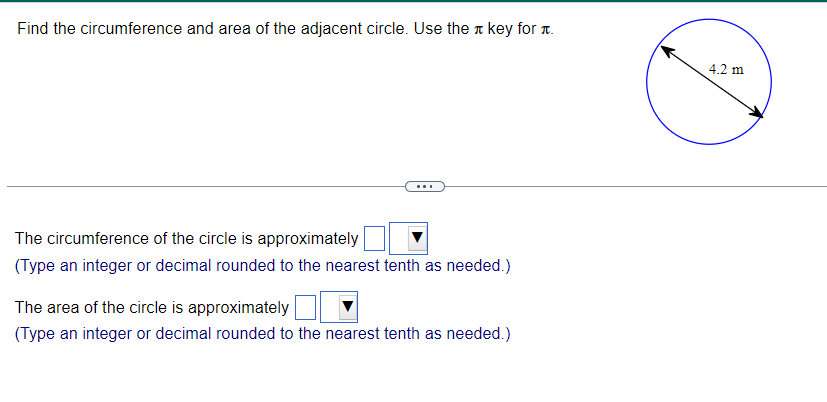Find the circumference and area of the adjacent circle. Use the key for
The circumference of the circle is approximately
(Type an integer or decimal rounded to the nearest tenth as needed.)
The area of the circle is approximately
(Type an integer or decimal rounded to the nearest tenth as needed.)
4.2 m